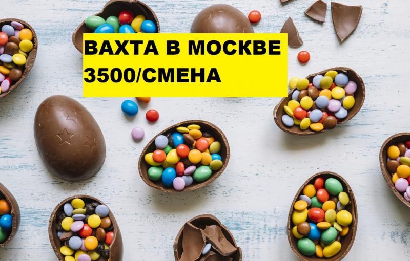 Вахта 15,20,30,45 Москва Питание Жилье Упаковщик конфет